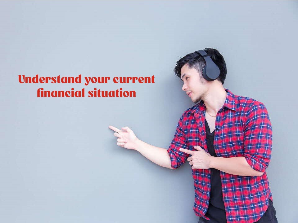 Understand your current financial situation